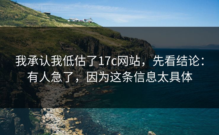 我承认我低估了17c网站，先看结论：有人急了，因为这条信息太具体