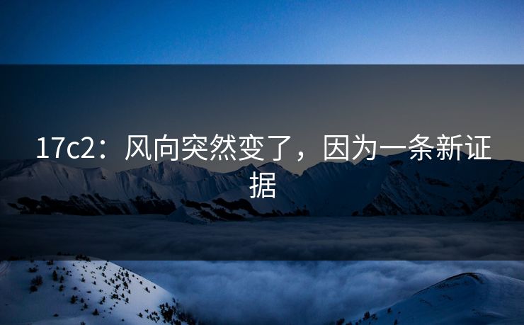 17c2：风向突然变了，因为一条新证据