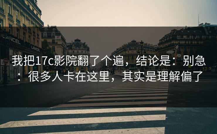 我把17c影院翻了个遍,结论是:别急:很多人卡在这里,其实是理解偏了 我把17c影院翻了个遍,结论是:别急:很多人卡在这里,其实是理解偏了