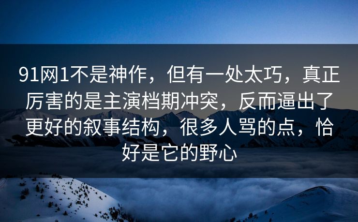 91网1不是神作,但有一处太巧,真正厉害的是主演档期冲突,反而逼出了更好的叙事结构,很多人骂的点,恰好是它的野心 91网1不是神作,但有一处太巧,真正厉害的是主演档期冲突,反而逼出了更好的叙事结构,很多人骂的点,恰好是它的野心