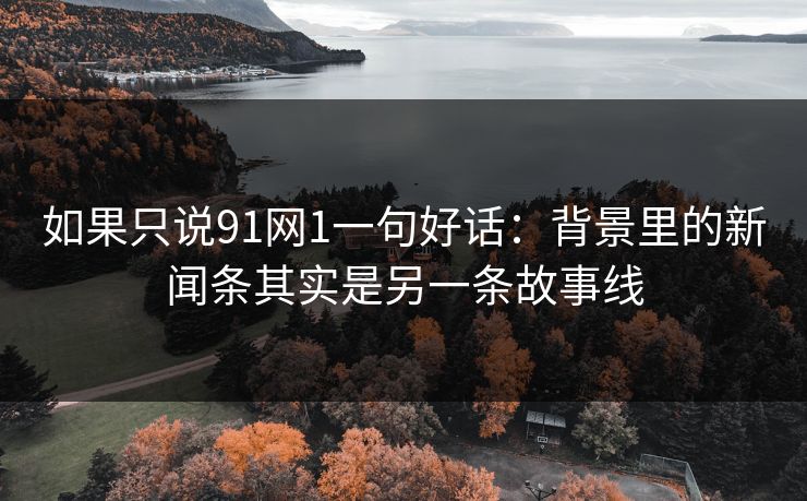 如果只说91网1一句好话：背景里的新闻条其实是另一条故事线