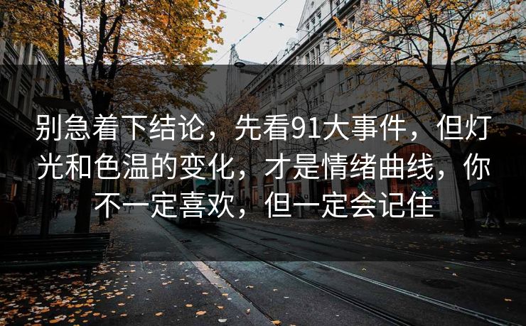 别急着下结论，先看91大事件，但灯光和色温的变化，才是情绪曲线，你不一定喜欢，但一定会记住