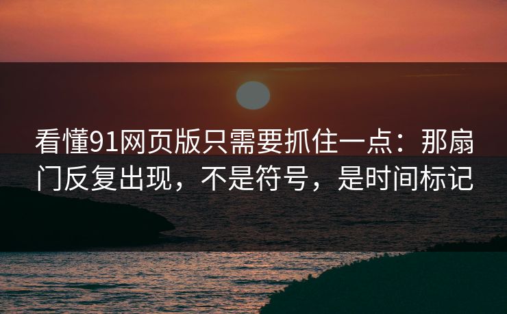 看懂91网页版只需要抓住一点：那扇门反复出现，不是符号，是时间标记