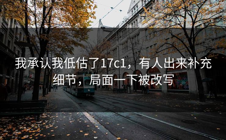我承认我低估了17c1,有人出来补充细节,局面一下被改写 我承认我低估了17c1,有人出来补充细节,局面一下被改写