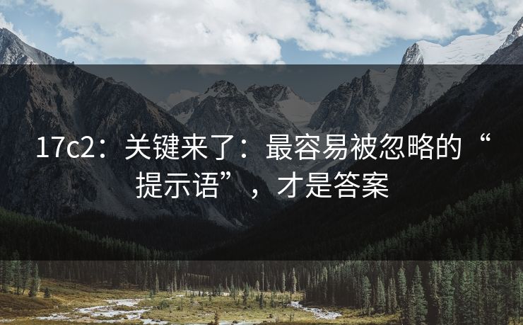 17c2:关键来了:最容易被忽略的“提示语”,才是答案 17c2:关键来了:最容易被忽略的“提示语”,才是答案